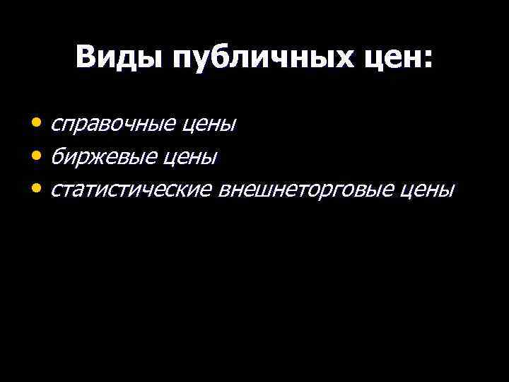 Виды публичных цен: • справочные цены • биржевые цены • статистические внешнеторговые цены 