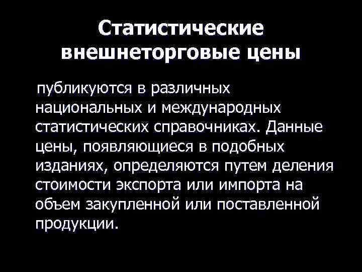Статистические внешнеторговые цены публикуются в различных национальных и международных статистических справочниках. Данные цены, появляющиеся