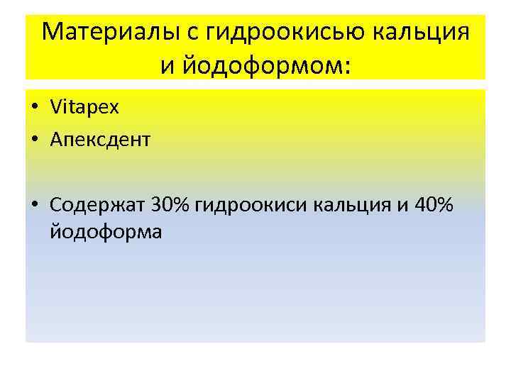 Материалы с гидроокисью кальция и йодоформом: • Vitapex • Апексдент • Содержат 30% гидроокиси