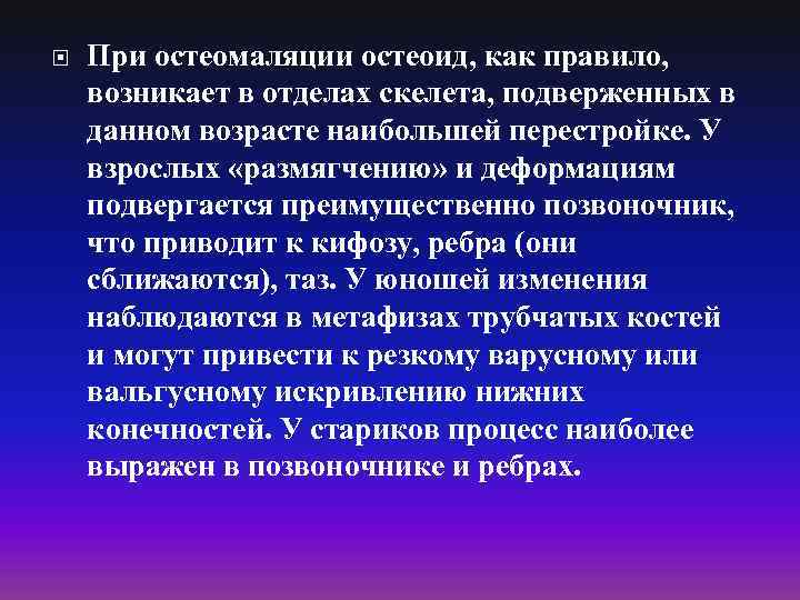  При остеомаляции остеоид, как правило, возникает в отделах скелета, подверженных в данном возрасте