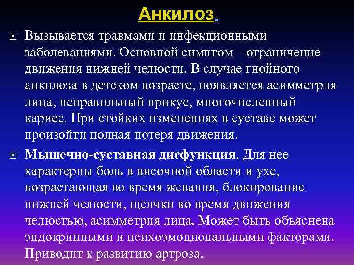 Анкилоз. Вызывается травмами и инфекционными заболеваниями. Основной симптом – ограничение движения нижней челюсти. В