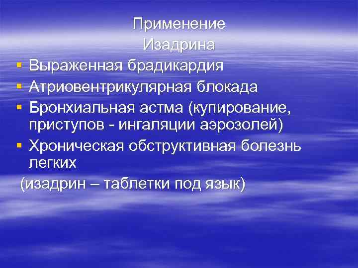 Применение Изадрина § Выраженная брадикардия § Атриовентрикулярная блокада § Бронхиальная астма (купирование, приступов -