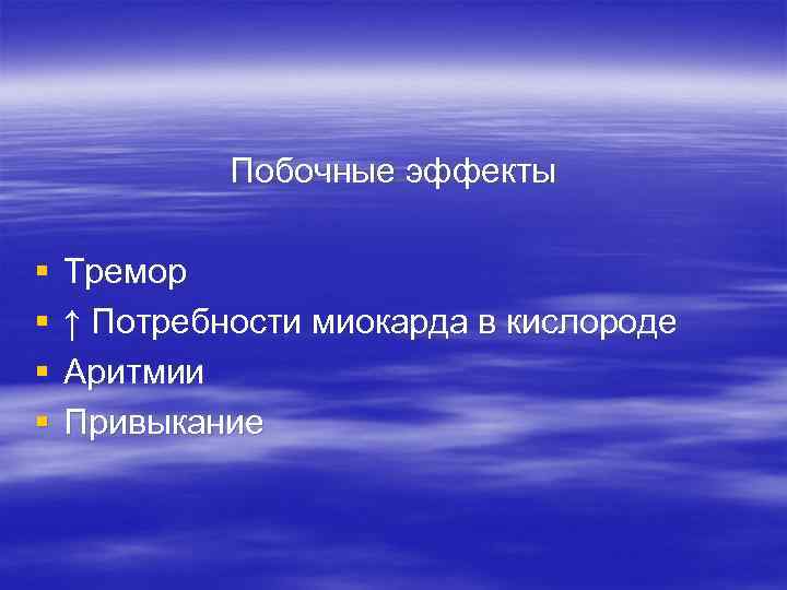 Побочные эффекты § § Тремор ↑ Потребности миокарда в кислороде Аритмии Привыкание 