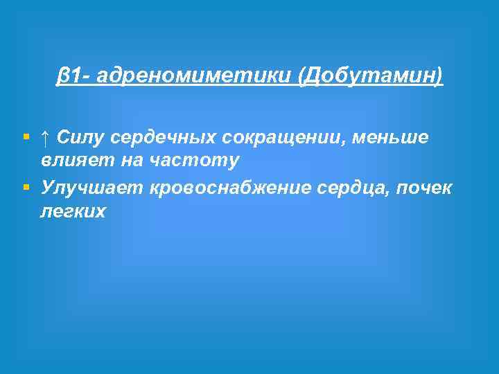 β 1 - адреномиметики (Добутамин) § ↑ Силу сердечных сокращении, меньше влияет на частоту