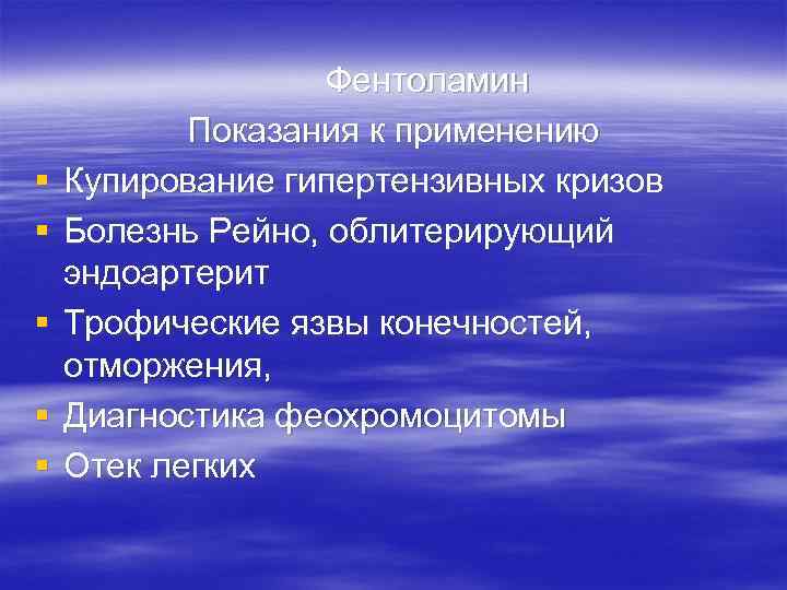 § § § Фентоламин Показания к применению Купирование гипертензивных кризов Болезнь Рейно, облитерирующий эндоартерит
