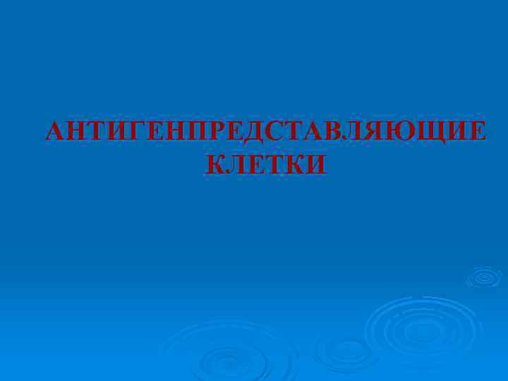 АНТИГЕНПРЕДСТАВЛЯЮЩИЕ КЛЕТКИ 