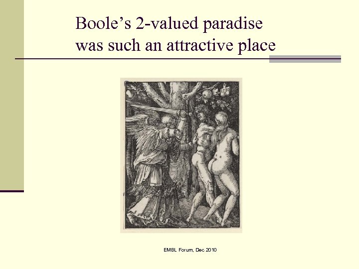 Boole’s 2 -valued paradise was such an attractive place EMBL Forum, Dec 2010 