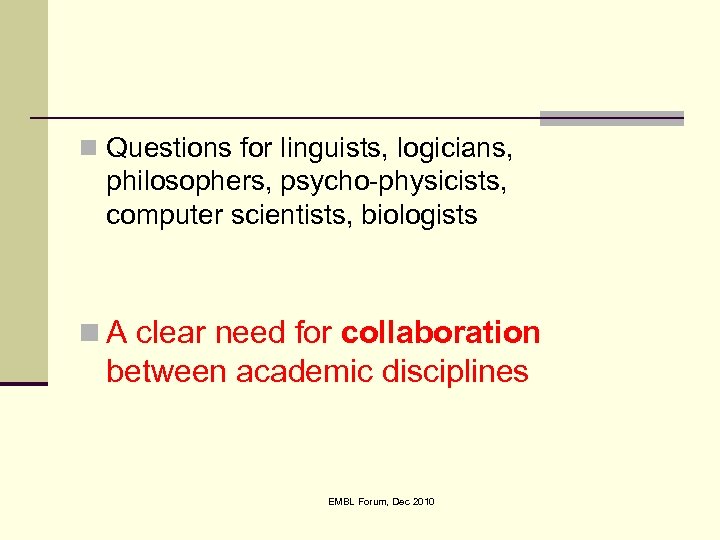 n Questions for linguists, logicians, philosophers, psycho-physicists, computer scientists, biologists n A clear need