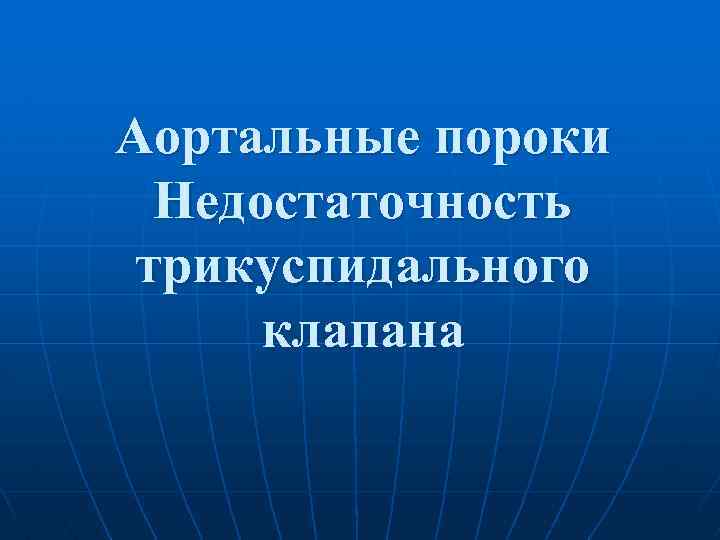 Аортальные пороки Недостаточность трикуспидального клапана 