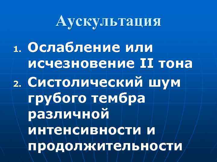 Аускультация 1. 2. Ослабление или исчезновение II тона Систолический шум грубого тембра различной интенсивности
