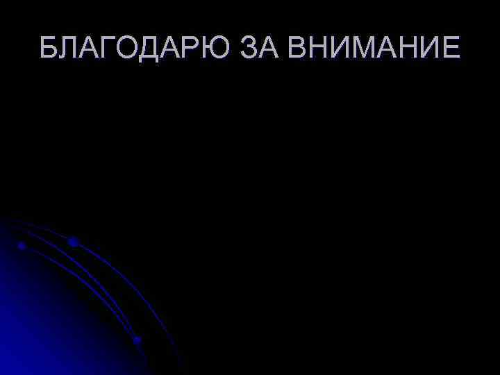 БЛАГОДАРЮ ЗА ВНИМАНИЕ 