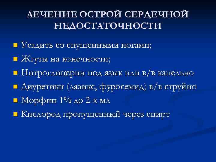 ЛЕЧЕНИЕ ОСТРОЙ СЕРДЕЧНОЙ НЕДОСТАТОЧНОСТИ Усадить со спущенными ногами; n Жгуты на конечности; n Нитроглицерин