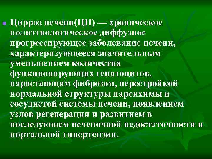 n Цирроз печени(ЦП) — хроническое полиэтиологическое диффузное прогрессирующее заболевание печени, характеризующееся значительным уменьшением количества