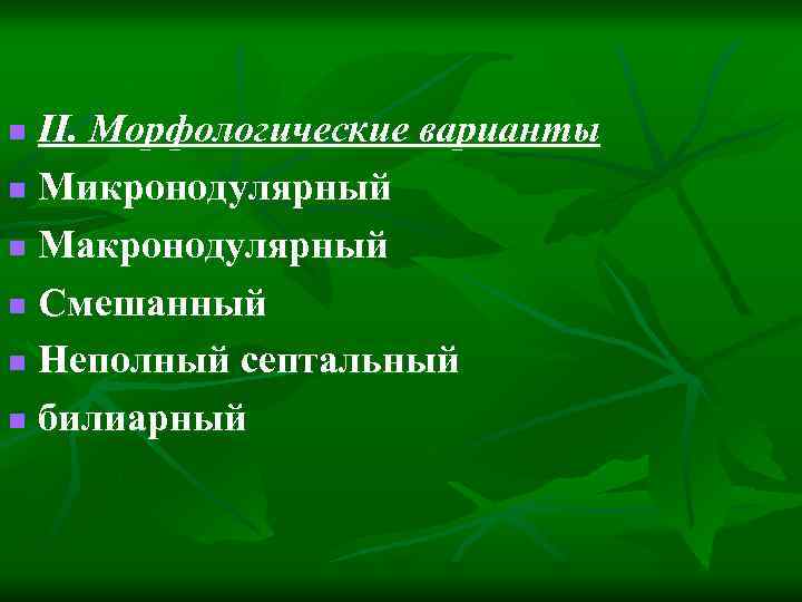 II. Морфологические варианты n Микронодулярный n Макронодулярный n Смешанный n Неполный септальный n билиарный