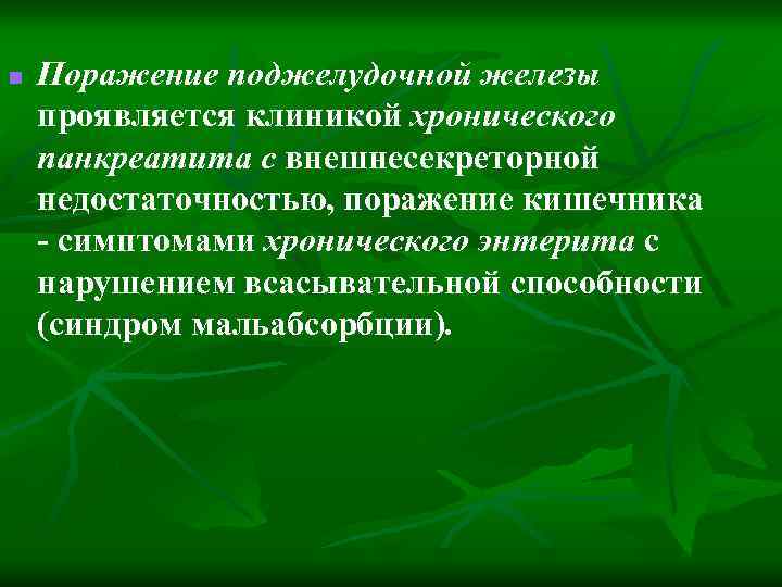 n Поражение поджелудочной железы проявляется клиникой хронического панкреатита с внешнесекреторной недостаточностью, поражение кишечника -