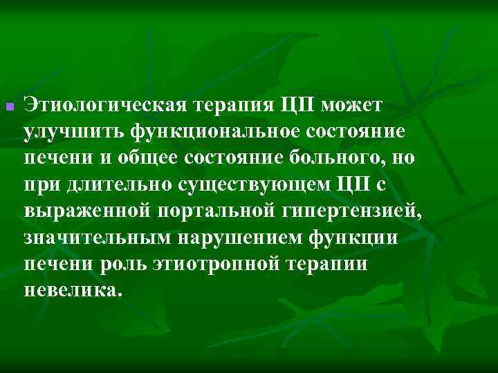 n Этиологическая терапия ЦП может улучшить функциональное состояние печени и общее состояние больного, но