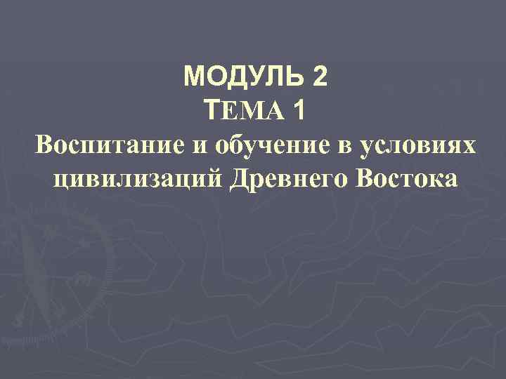 МОДУЛЬ 2 ТЕМА 1 Воспитание и обучение в условиях цивилизаций Древнего Востока 