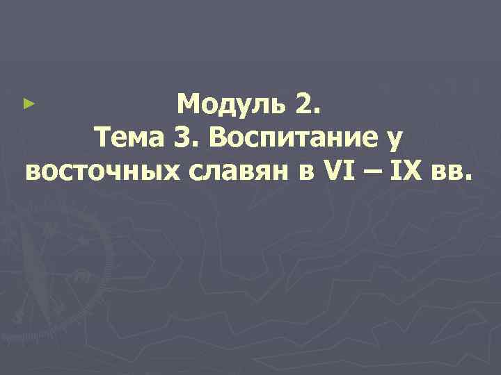 Модуль 2. Тема 3. Воспитание у восточных славян в VI – IX вв. ►