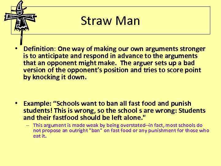 Straw Man • Definition: One way of making our own arguments stronger is to