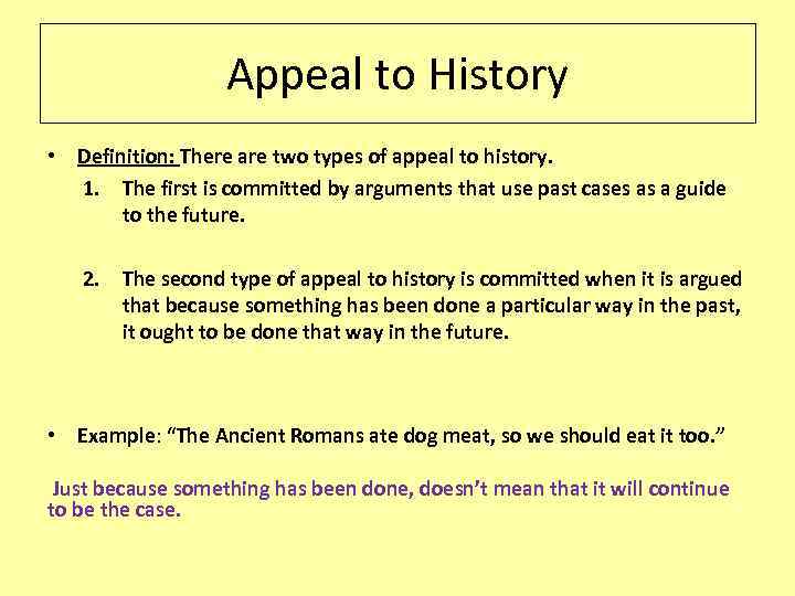 Appeal to History • Definition: There are two types of appeal to history. 1.