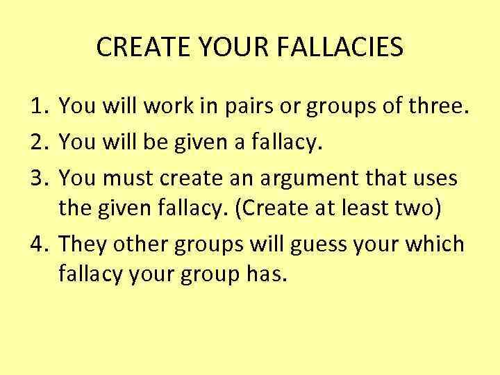 CREATE YOUR FALLACIES 1. You will work in pairs or groups of three. 2.