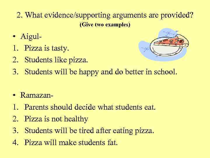 2. What evidence/supporting arguments are provided? (Give two examples) • Aigul 1. Pizza is