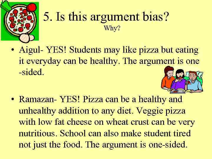 5. Is this argument bias? Why? • Aigul- YES! Students may like pizza but