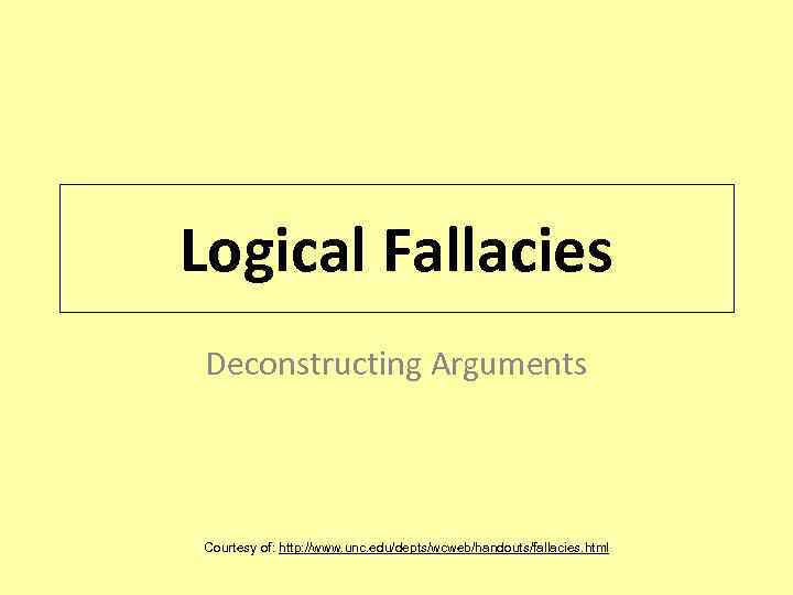 Logical Fallacies Deconstructing Arguments Courtesy of: http: //www. unc. edu/depts/wcweb/handouts/fallacies. html 