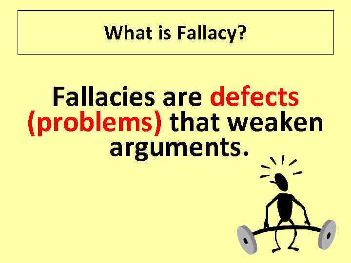 What is Fallacy? Fallacies are defects (problems) that weaken arguments. 