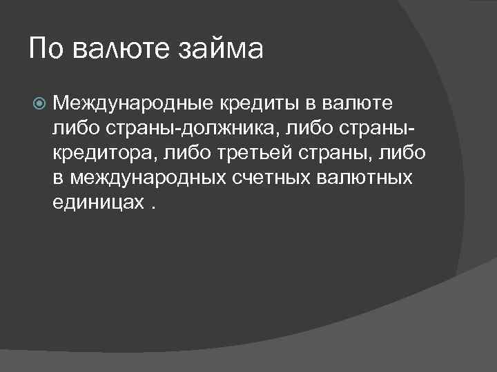 По валюте займа Международные кредиты в валюте либо страны-должника, либо страныкредитора, либо третьей страны,