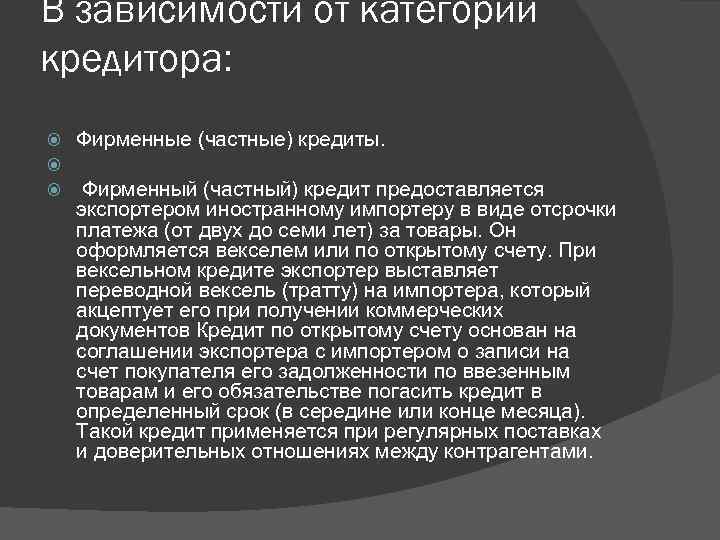 В зависимости от категории кредитора: Фирменные (частные) кредиты. Фирменный (частный) кредит предоставляется экспортером иностранному
