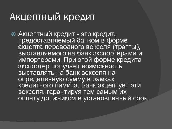 Акцептный кредит - это кредит, предоставляемый банком в форме акцепта переводного векселя (тратты), выставляемого