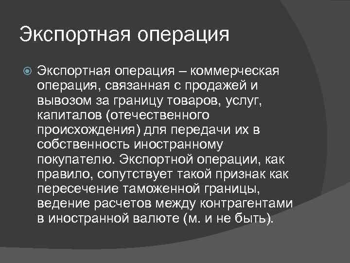 Экспортная операция – коммерческая операция, связанная с продажей и вывозом за границу товаров, услуг,