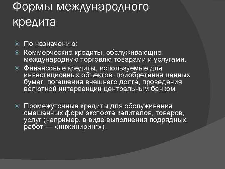 Формы международного кредита По назначению: Коммерческие кредиты, обслуживающие международную торговлю товарами и услугами. Финансовые