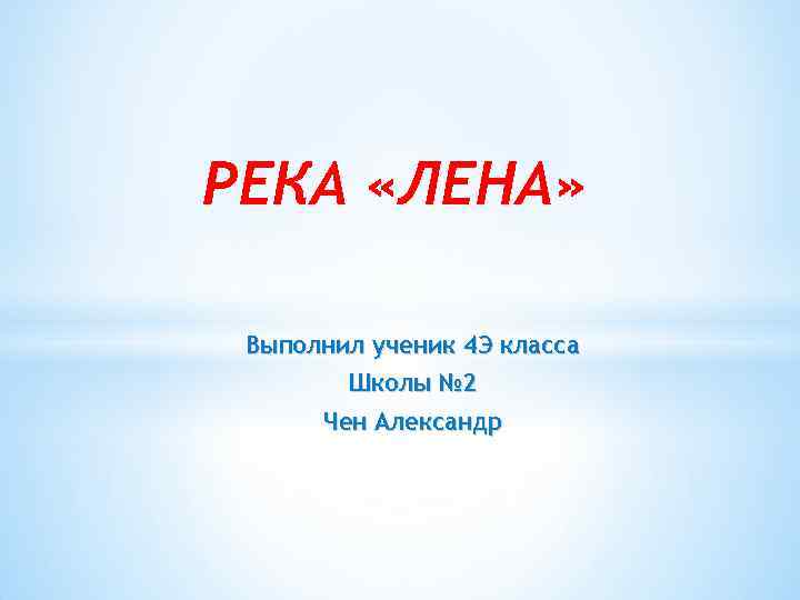 РЕКА «ЛЕНА» Выполнил ученик 4 Э класса Школы № 2 Чен Александр 