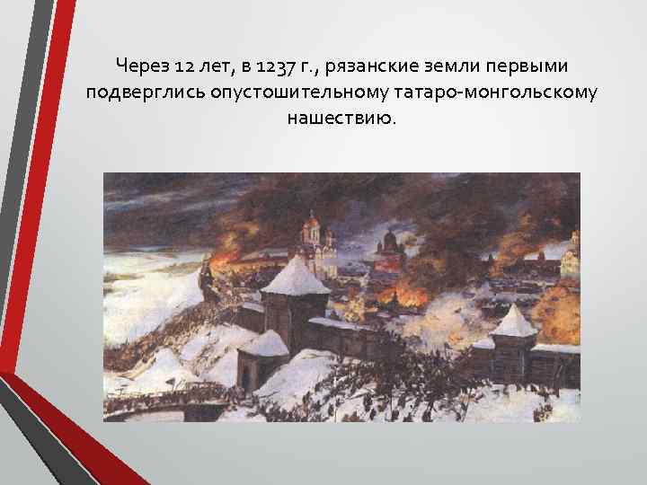 Через 12 лет, в 1237 г. , рязанские земли первыми подверглись опустошительному татаро-монгольскому нашествию.