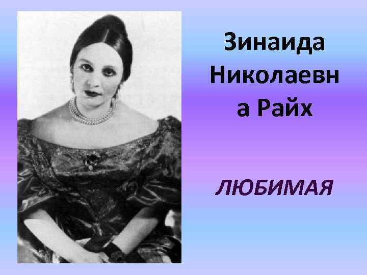 Зинаида Николаевн а Райх ЛЮБИМАЯ 