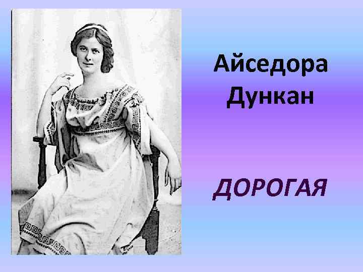 Айседора Дункан ДОРОГАЯ 
