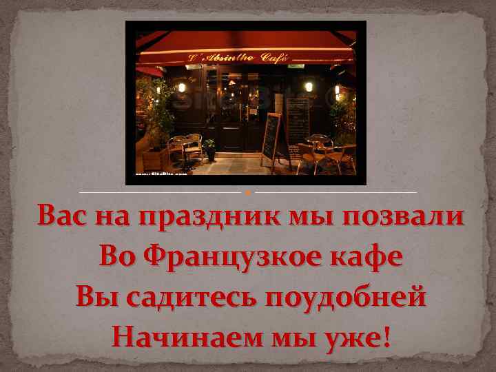 Вас на праздник мы позвали Во Французкое кафе Вы садитесь поудобней Начинаем мы уже!