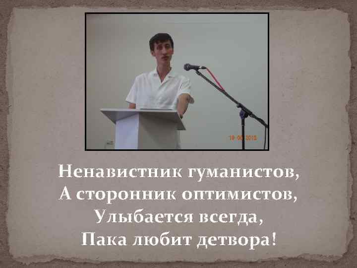 Ненавистник гуманистов, А сторонник оптимистов, Улыбается всегда, Пака любит детвора! 
