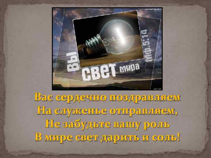 Вас сердечно поздравляем На служенье отправляем, Не забудьте вашу роль В мире свет дарить