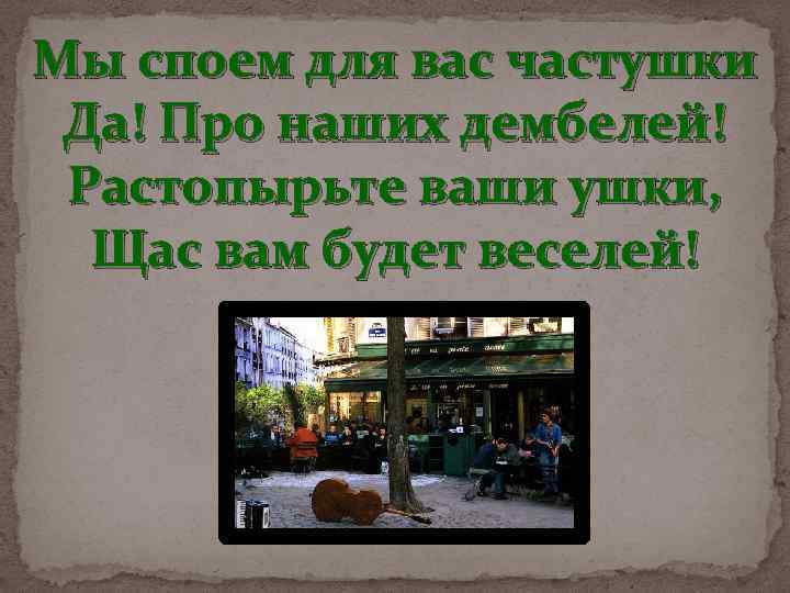 Мы споем для вас частушки Да! Про наших дембелей! Растопырьте ваши ушки, Щас вам