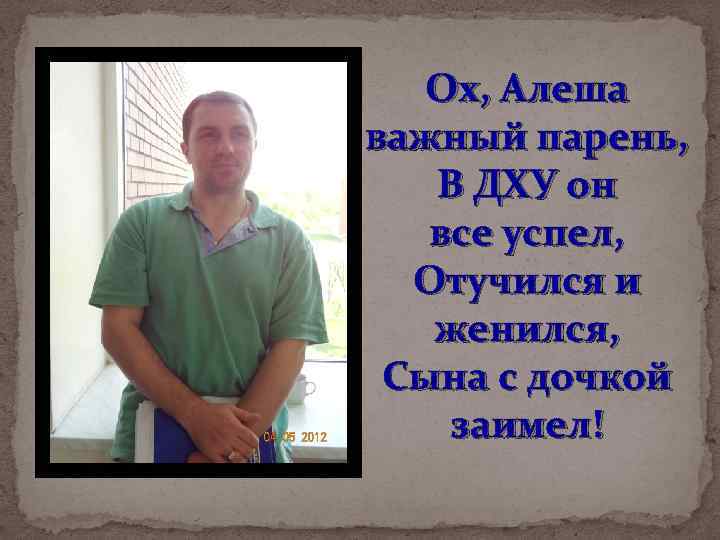 Ох, Алеша важный парень, В ДХУ он все успел, Отучился и женился, Сына с