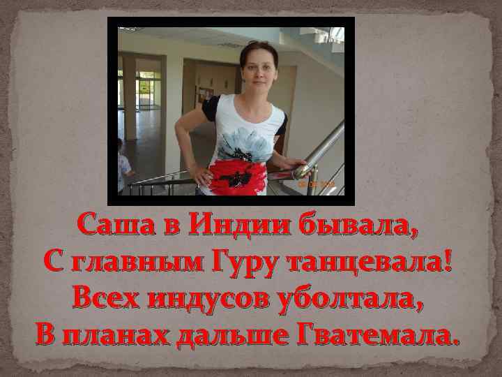 Саша в Индии бывала, С главным Гуру танцевала! Всех индусов уболтала, В планах дальше