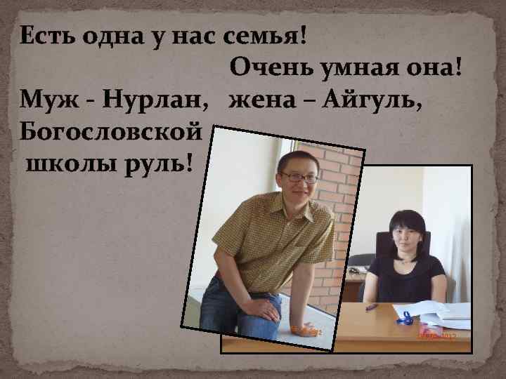 Есть одна у нас семья! Очень умная она! Муж - Нурлан, жена – Айгуль,