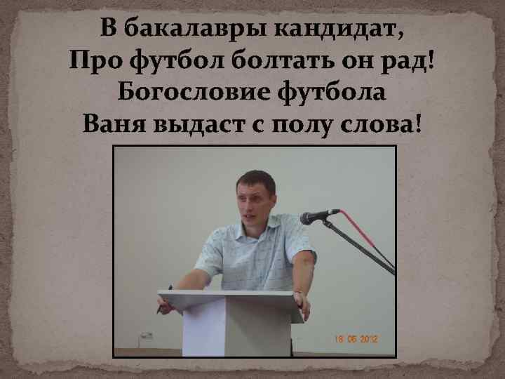 В бакалавры кандидат, Про футбол болтать он рад! Богословие футбола Ваня выдаст с полу