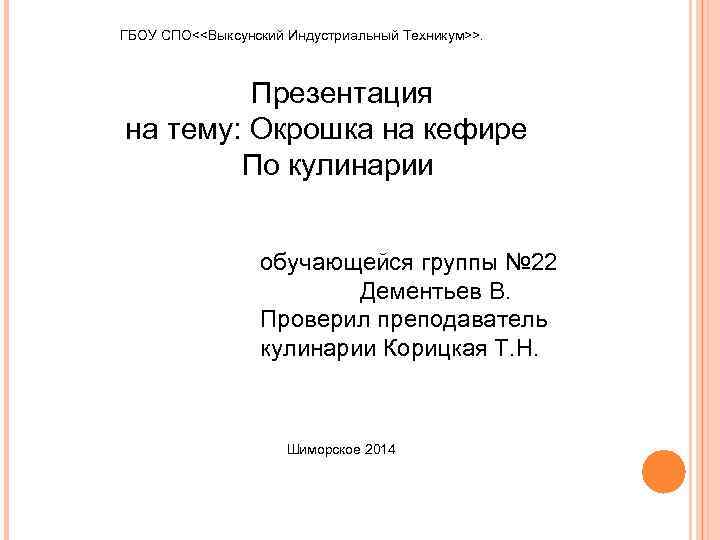 ГБОУ СПО<<Выксунский Индустриальный Техникум>>. Презентация на тему: Окрошка на кефире По кулинарии обучающейся группы