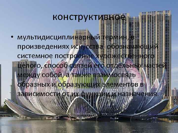 конструктивное • мультидисциплинарный термин, в произведениях искусства обозначающий системное построение художественного целого, способ связей