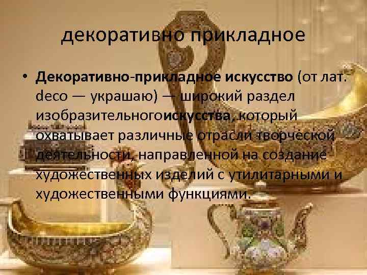 декоративно прикладное • Декоративно-прикладное искусство (от лат. deco — украшаю) — широкий раздел изобразительногоискусства,