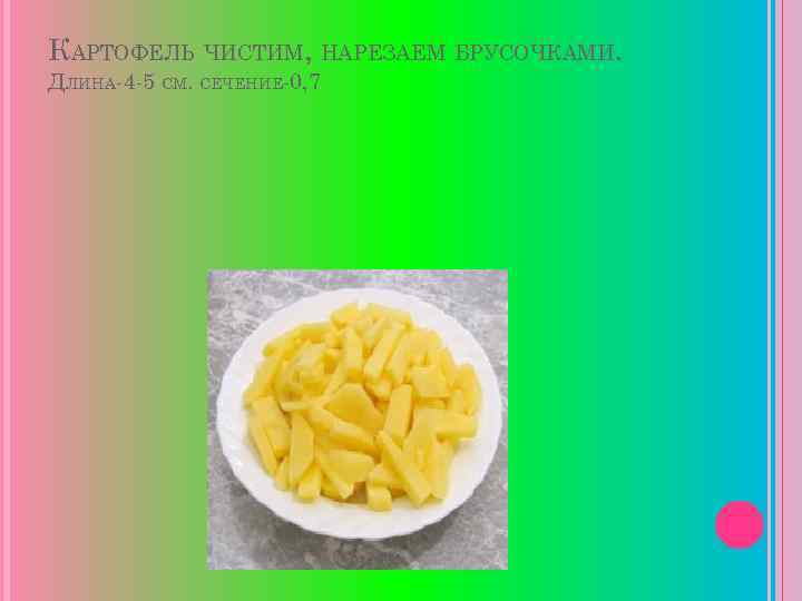 КАРТОФЕЛЬ ЧИСТИМ, НАРЕЗАЕМ БРУСОЧКАМИ. ДЛИНА-4 -5 СМ. СЕЧЕНИЕ-0, 7 